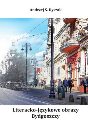 Literacko-językowe obrazy Bydgoszczy. Miasto. Wydarzenia. Ludzie. Język – ebook