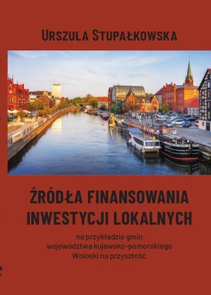 Źródła finansowania inwestycji lokalnych na przykładzie gmin województwa kujawsko-pomorskiego. Wnioski na przyszłość – ebook
