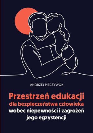 Przestrzeń edukacji dla bezpieczeństwa człowieka wobec niepewności i zagrożeń jego egzystencji – ebook