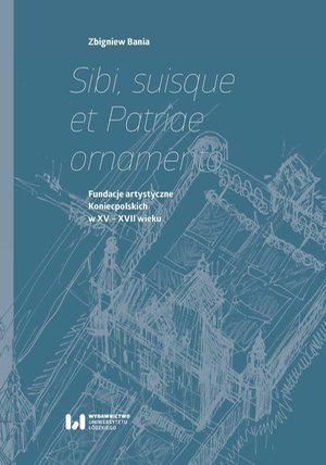 Sibi, suisque et Patriae ornamento: Fundacje artystyczne Koniecpolskich w XV-XVII wieku – ebook