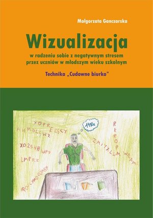 Wizualizacja w radzeniu sobie z negatywnym stresem przez uczniów w młodszym wieku szkolnym. Technika "Cudowne biurko" – ebook