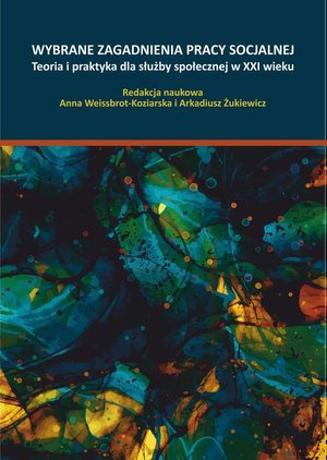 WYBRANE ZAGADNIENIA PRACY SOCJALNEJ Teoria i praktyka dla służby społecznej w XXI wieku – ebook