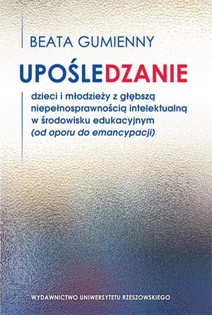 Upośledzanie dzieci i młodzieży z głębszą niepełnosprawnością intelektualną w środowisku edukacyjnym (od oporu do emancypacji) – ebook