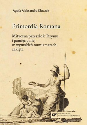 Primordia Romana. Mityczna przeszłość Rzymu i pamięć o niej w rzymskich numizmatach zaklęta – ebook