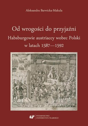 Od wrogości do przyjaźni. Habsburgowie austriaccy wobec Polski w latach 1587-1592 – ebook