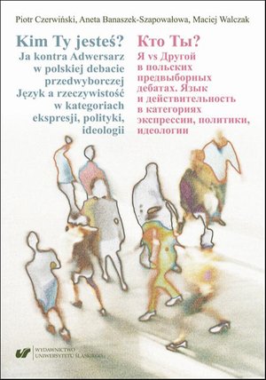 Kim Ty Jesteś? Ja kontra Adwersarz w polskiej debacie przedwyborczej. Język a rzeczywistość w kategoriach ekspresji, polityki, ideologii Кто Ты? Я vs Другой в польских предвыборных дебатах. Язык и де – ebook