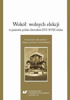 Wokół wolnych elekcji w państwie polsko-litewskim XVI-XVIII wieku. O znaczeniu idei wyboru - między prawami a obowiązkami – ebook