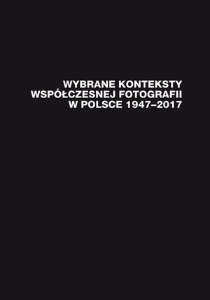 Wybrane konteksty współczesnej fotografii w Polsce 1947-2017 – ebook