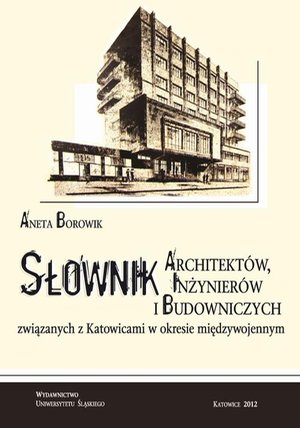 Słownik architektów, inżynierów i budowniczych związanych z Katowicami w okresie międzywojennym – ebook