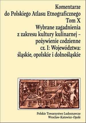 Komentarze do Polskiego Atlasu Etnograficznego, t. 10: Wybrane zagadnienia z zakresu kultury kulinarnej - pożywienie codzienne, cz. 1: Województwa: śląskie, opolskie i dolnośląskie – ebook
