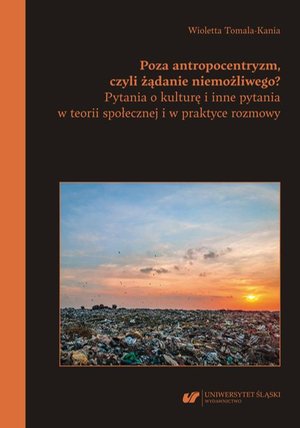 Poza antropocentryzm, czyli żądanie niemożliwego? Pytania o kulturę i inne pytania w teorii społecznej i w praktyce rozmowy – ebook