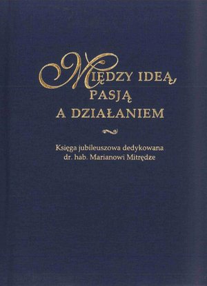 Między ideą, pasją a działaniem. Księga jubileuszowa dedykowana dr. hab. Marianowi Mitrędze – ebook