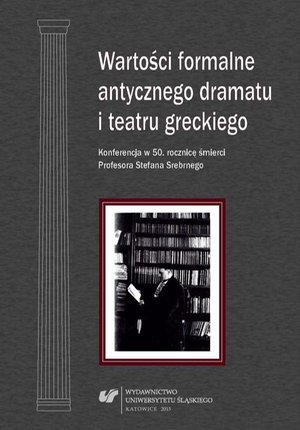 Wartości formalne antycznego dramatu i teatru greckiego: Konferencja w 50. rocznicę śmierci Profesora Stefana Srebrnego. Materiały z Konferencji Naukowej zorganizowanej w dniu 17 października 2012 roku w Uniwersytecie Śląskim w Katowicach – ebook