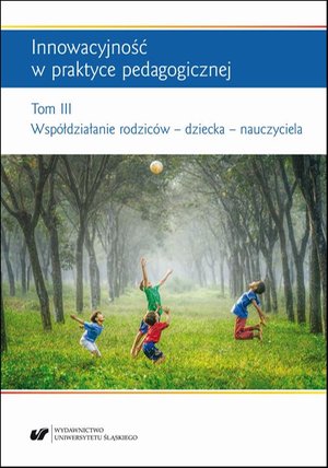 Innowacyjność w praktyce pedagogicznej. Tom. 3: Współdziałanie rodziców - dziecka - nauczyciela – ebook