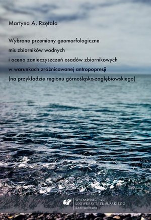 Wybrane przemiany geomorfologiczne mis zbiorników wodnych i ocena zanieczyszczeń osadów zbiornikowych w warunkach zróżnicowanej antropopresji (na przykładzie regionu górnośląsko-zagłębiowskiego) – ebook