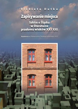 Zapisywanie miejsca: Szkice o Śląsku w literaturze przełomu wieków XX i XXI – ebook