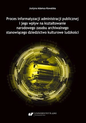 Proces informatyzacji administracji publicznej i jego wpływ na kształtowanie narodowego zasobu archiwalnego stanowiącego dziedzictwo kulturowe ludzkości – ebook