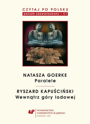 Czytaj po polsku. T. 6: Natasza Goerke: „Paralele”, Ryszard Kapuściński: „Wewnątrz góry lodowej” Materiały pomocnicze do nauki języka polskiego jako obcego. Edycja dla zaawansowanych (poziom C1). Wyd. 3. – ebook