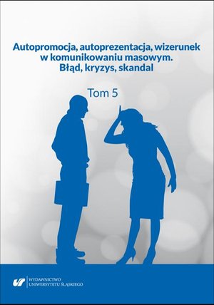 Autopromocja, autoprezentacja, wizerunek w komunikowaniu masowym. Błąd, kryzys, skandal. T. 5 – ebook
