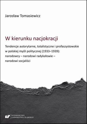 W kierunku nacjokracji. Tendencje autorytarne, totalistyczne i profaszystowskie w polskiej myśli politycznej (1933-1939): narodowcy - narodowi radykałowie - narodowi socjaliści – ebook