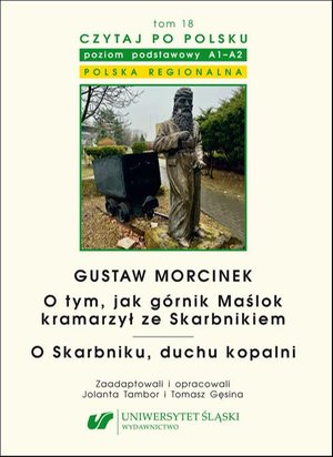 Czytaj po polsku. T. 18: Gustaw Morcinek: „O tym, jak górnik Maślok kramarzył ze Skarbnikiem”. „O Skarbniku, duchu kopalni”. Z: „Baśnie i legendy polskie” Materiały pomocnicze do nauki języka polskiego jako obcego. Edycja dla począ – ebook
