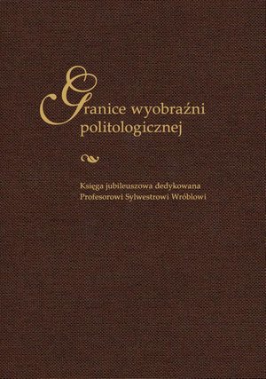 Granice wyobraźni politologicznej. Księga jubileuszowa dedykowana Profesorowi Sylwestrowi Wróblowi – ebook