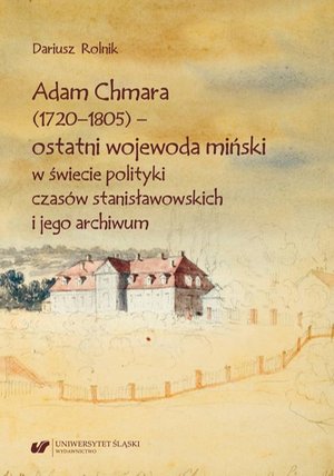 Adam Chmara (1720—1805) — ostatni wojewoda miński w świecie polityki czasów stanisławowskich i jego archiwum – ebook