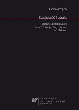 Swojskość i utrata: Obrazy Górnego Śląska w literaturze polskiej i czeskiej po 1989 roku – ebook