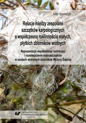 Relacje między zespołami szczątków karpologicznych a współczesną roślinnością małych, płytkich zbiorników wodnych: Reprezentacja współczesnej roślinności i rozmieszczenie makroszczątków w osadach wybranych zbiorników Wyżyny Ślą – ebook
