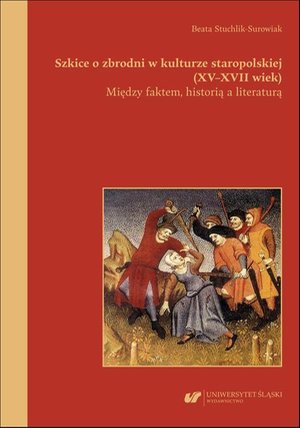 Szkice o zbrodni w kulturze staropolskiej (XV-XVII wiek). Między faktem, historią a literaturą – ebook
