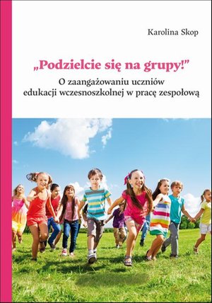 Inne: „Podzielcie się na grupy!”. O zaangażowaniu uczniów edukacji wczesnoszkolnej w pracę zespołową – ebook