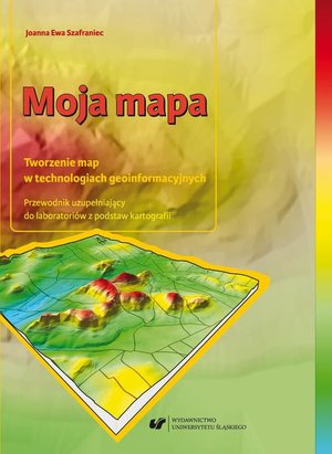 Moja mapa. Tworzenie map w technologiach geoinformacyjnych. Przewodnik uzupełniający do laboratoriów z podstaw kartografii + Zawartość płyty do pobrania – audiobook