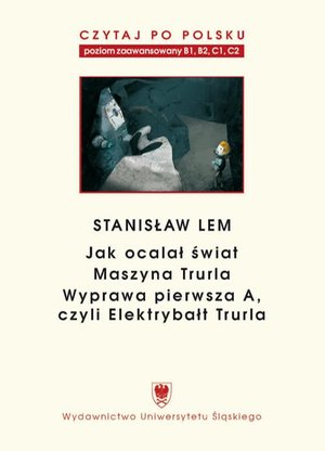Czytaj po polsku. T. 7: Stanisław Lem: „Jak ocalał świat” (B1-B2), „Maszyna Trurla” (B2 -C1), „Wyprawa pierwsza A, czyli Elektrybałt Trurla” (C1-C2). Wyd. 2. Materiały pomocnicze do nauki języka polskiego jako obcego. Edycja d – ebook