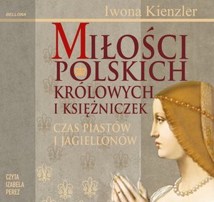 Miłości Polskich Królowych i Księżniczek. Czas Piastów i Jagiellonów – audiobook