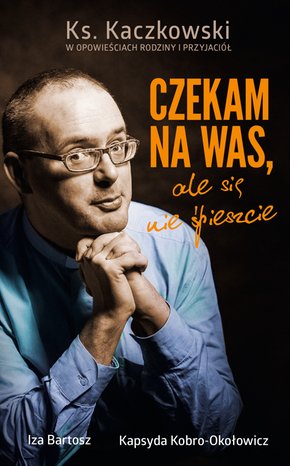 Czekam na was, ale się nie śpieszcie. Ks. Kaczkowski we wspomnieniach rodziny i przyjaciół – ebook