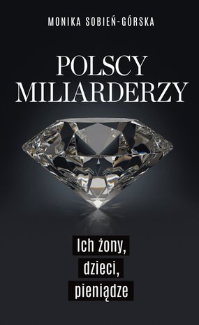 Polscy miliarderzy. Ich żony, dzieci, pieniądze – ebook