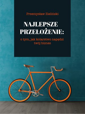 Najlepsze przełożenie: o tym, jak kolarstwo napędzi twój biznes – ebook
