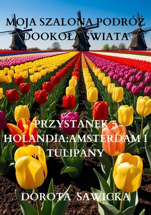 Moja szalona podróż dookoła świata: Holandia Amsterdam i tulipany – ebook
