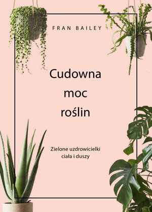 Cudowna moc roślin. Zielone uzdrowicielki ciała i duszy – ebook
