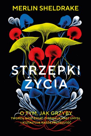 Strzępki życia. O tym, jak grzyby tworzą nasz świat, zmieniają nasz umysł i kształtują naszą przyszłość – ebook