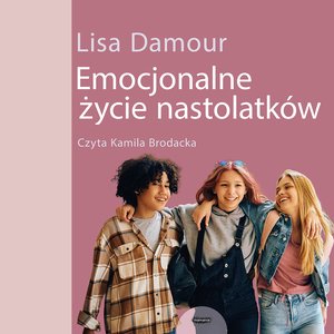 Emocjonalne życie nastolatków. Dorastanie w empatii, harmonii i komunikacji ze światem – audiobook