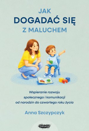 Jak dogadać się z maluchem. Wspieranie rozwoju społecznego i komunikacji od narodzin od czwartego roku życia – ebook
