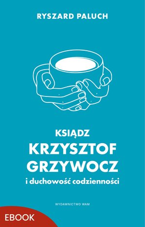 Ksiądz Krzysztof Grzywocz i duchowość codzienności – ebook