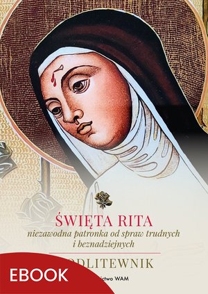 Święta Rita - niezawodna patronka od spraw trudnych i beznadziejnych – ebook