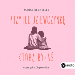 Przytul dziewczynkę, którą byłaś – audiobook