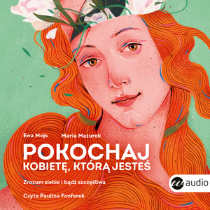 Pokochaj kobietę, którą jesteś. Zrozum siebie i bądź szczęśliwa – audiobook
