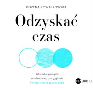 Odzyskać czas. Jak zrobić porządki w kalendarzu, pracy, głowie i wreszcie mieć czas na życie – audiobook