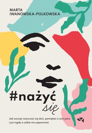Nażyć się. Jak zacząć nażywać się od dziś, pamiętać o tym jutro i już nigdy o sobie nie zapomnieć – ebook