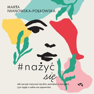 Nażyć się. Jak zacząć nażywać się od dziś, pamiętać o tym jutro i już nigdy o sobie nie zapomnieć – audiobook