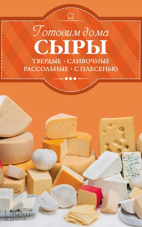 Готовим дома сыры: твердые, сливочные, рассольные, с плесенью – ebook
